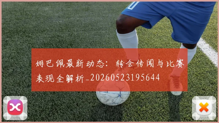 姆巴佩最新动态：转会传闻与比赛表现全解析_20260523195644