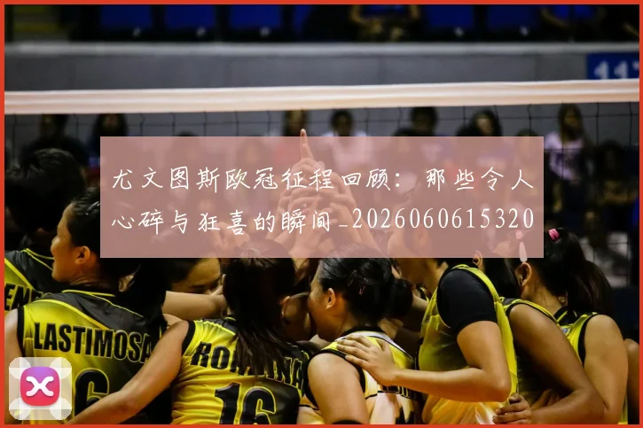 尤文图斯欧冠征程回顾：那些令人心碎与狂喜的瞬间_20260606153209