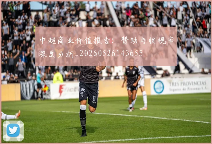 中超商业价值报告：赞助与收视率深度分析_20260526143655