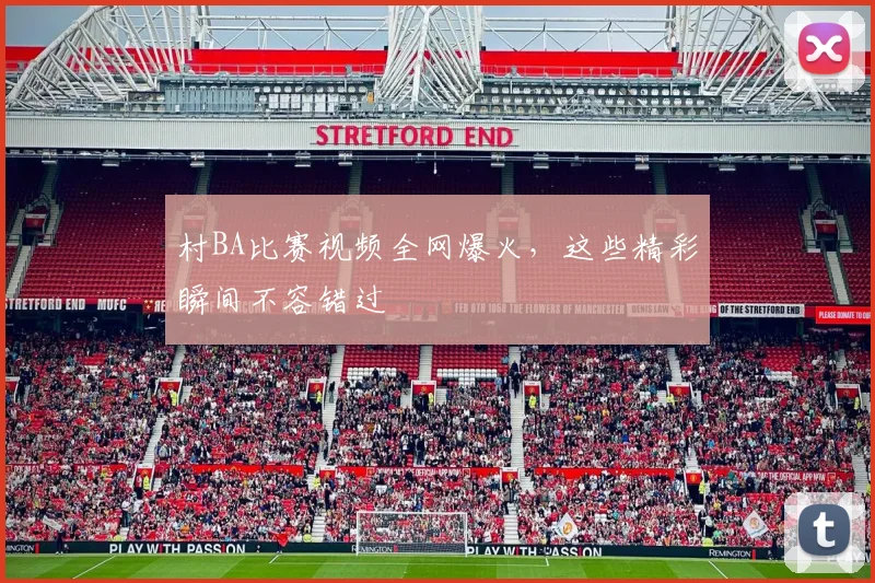 村BA比赛视频全网爆火,这些精彩瞬间不容错过