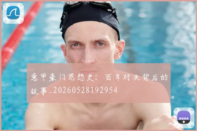 意甲豪门恩怨史:百年对决背后的故事_20260528192954