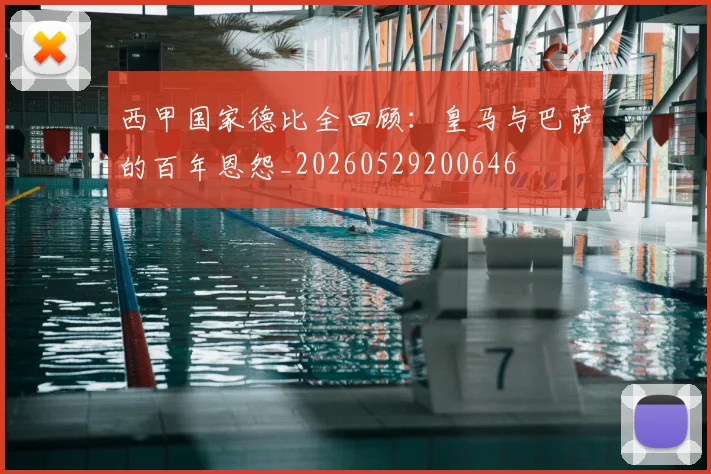 西甲国家德比全回顾：皇马与巴萨的百年恩怨_20260529200646