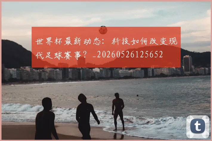 世界杯最新动态：科技如何改变现代足球赛事？_20260526125652