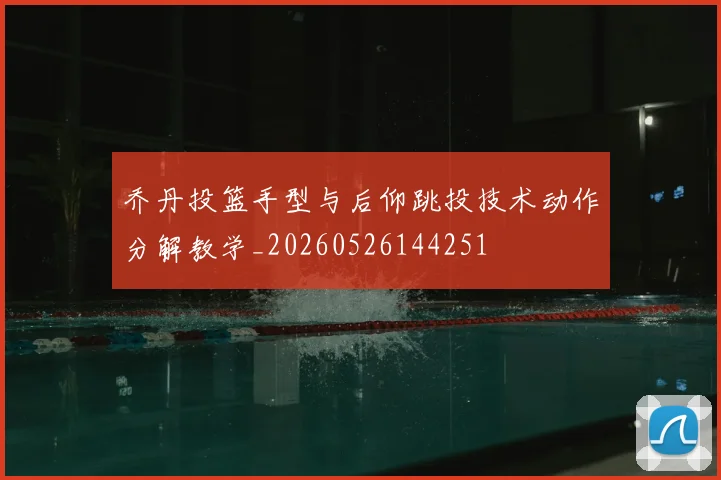 乔丹投篮手型与后仰跳投技术动作分解教学_20260526144251