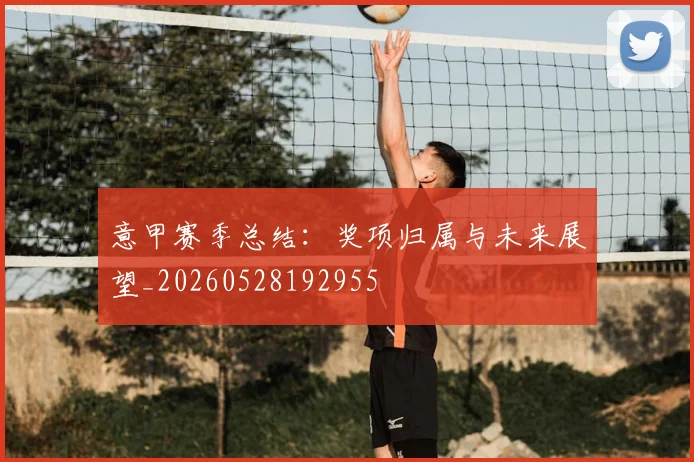 意甲赛季总结:奖项归属与未来展望_20260528192955