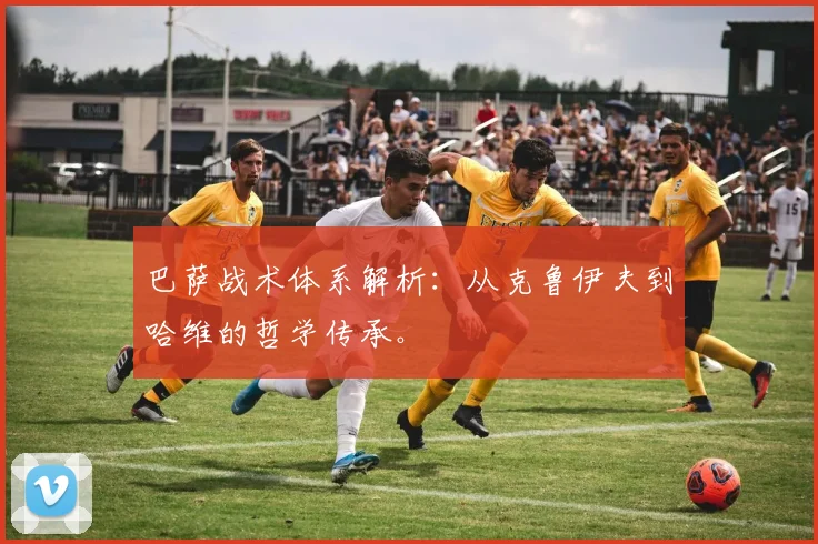 巴萨战术体系解析：从克鲁伊夫到哈维的哲学传承。