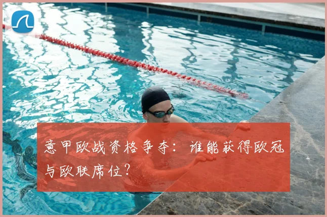 意甲欧战资格争夺:谁能获得欧冠与欧联席位?