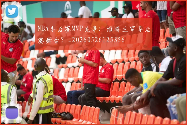 NBA季后赛MVP竞争：谁将主宰季后赛舞台？_20260526125356