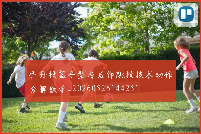 乔丹投篮手型与后仰跳投技术动作分解教学_20260526144251