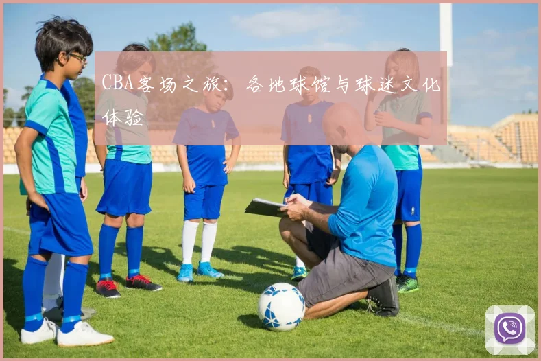 CBA客场之旅：各地球馆与球迷文化体验