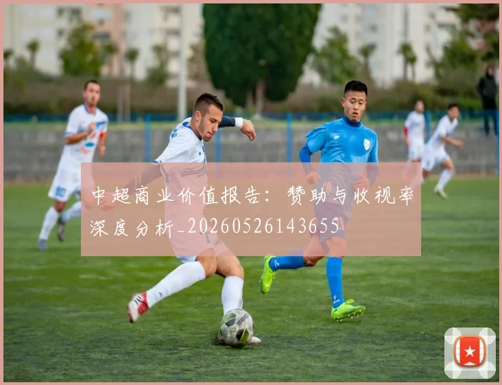 中超商业价值报告：赞助与收视率深度分析_20260526143655