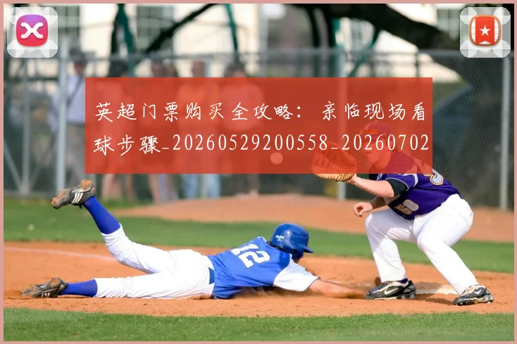 英超门票购买全攻略：亲临现场看球步骤_20260529200558_20260702175123