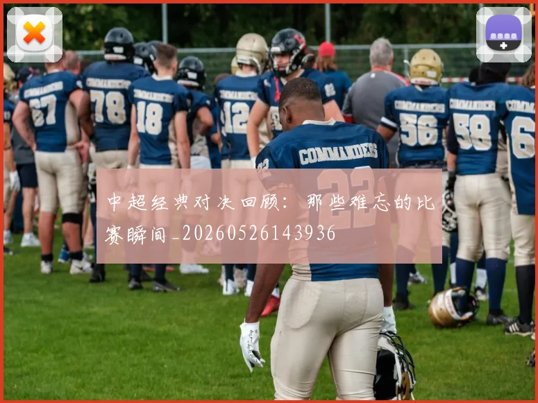 中超经典对决回顾:那些难忘的比赛瞬间_20260526143936