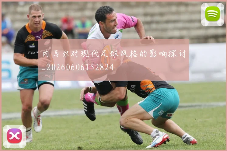 内马尔对现代足球风格的影响探讨_20260606152824