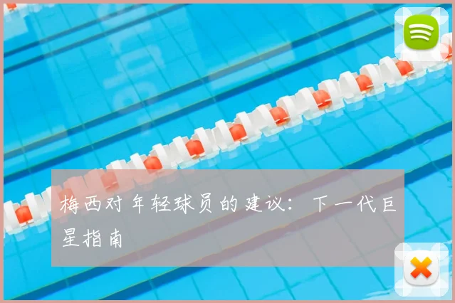 梅西对年轻球员的建议:下一代巨星指南