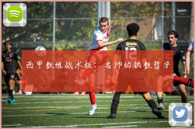 西甲教练战术板:名帅的执教哲学